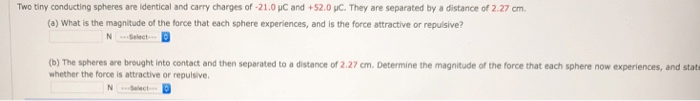 Two tiny conducting spheres are identical and carry charges of